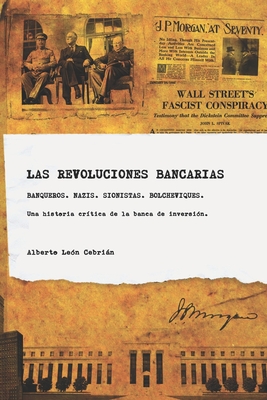 Las revoluciones bancarias: Banqueros, nazis, sionistas, bolcheviques, espias. Una historia crítica de la banca de inversión. - Alberto León Cebrián
