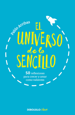 El Universo de Lo Sencillo. 50 Reflexiones Para Crecer Y Amar Como Valientes / T He Universe of Simplicity. 50 Thoughts to Grow and Love Bravely - Pablo Arribas