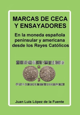 Marcas de Ceca Y Ensayadores: En la moneda española peninsular y americana desde los Reyes Católicos - Juan Luis López De La Fuente