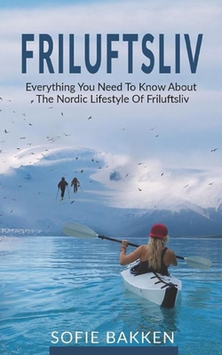 Friluftsliv: Everything You Need To Know About The Nordic Lifestyle Of Friluftsliv - Sofie Bakken