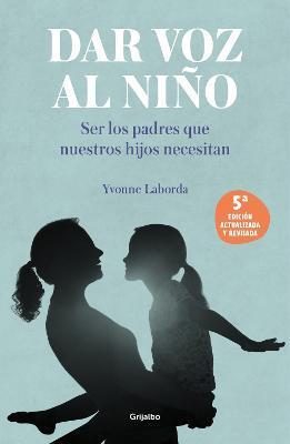 Dar Voz Al Niño: Ser Los Padres Que Nuestros Hijos Necesitan. Edición Revisada Y Actualizada / Giving the Child a Voice - Yvonne Laborda