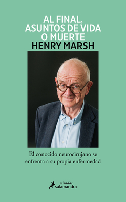 Y Al Final, Asuntos de Vida O Muerte / And Finally: Matters of Life and Death - Henry Marsh
