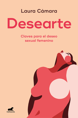 Desearte: Claves Para El Deseo Sexual Femenino / Desire Yourself. the Keys to Fe Minine Sexual Desire - Laura Cámara