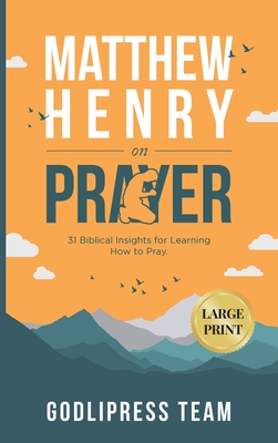 Matthew Henry on Prayer: 31 Biblical Insights for Learning How to Pray (LARGE PRINT) - Godlipress Team