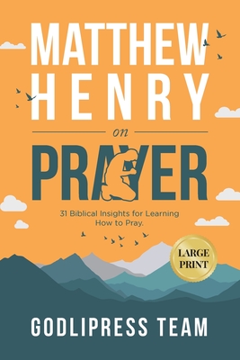 Matthew Henry on Prayer: 31 Biblical Insights for Learning How to Pray (LARGE PRINT) - Godlipress Team