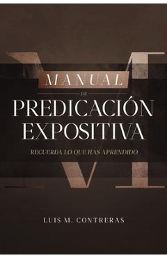 Coperta cărții 'Manual de Predicación Expositiva: Recuerda Lo Que Has Aprendido - Luis Miguel Contreras'