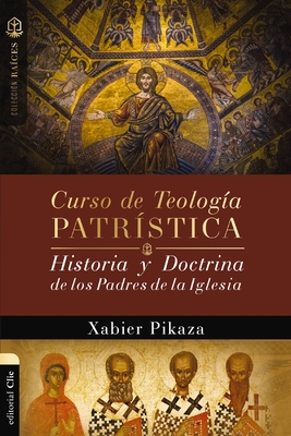 Curso de Teologa Patrstica: Historia Y Doctrina de Los Padres de la Iglesia - Xabier Pikaza