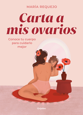 Carta a MIS Ovarios: Conoce Tu Cuerpo Para Cuidarlo Mejor / Letter to My Ovarie S. Know Your Body to Take Better Care of It - María Requejo