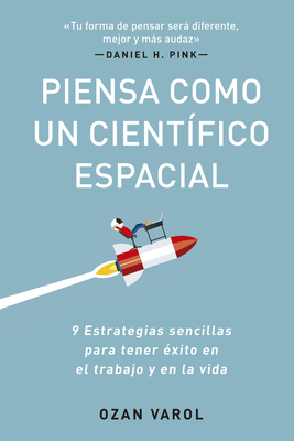 Piensa Como Un Científico Espacial (Think Like a Rockect Scientist Spanish Edition): 9 Estrategias Sencillas Para Tener Éxito En El Trabajo Y En La Vi - Ozan Varol