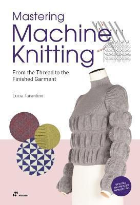 Mastering Machine Knitting: From the Thread to the Finished Garment. Updated and Revised New Edition - Lucia Consiglia Tarantino