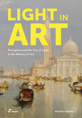 Light in Art: Perception and the Use of Light in the History of Art - Massimo Mariani