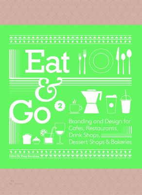 Eat & Go 2: Branding and Design for Cafs, Restaurants, Drink Shops, Dessert Shops & Bakeries - Wang Shaoqiang