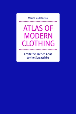 Atlas of Modern Clothing: From the Trench Coat to the Sweatshirt - Marina Madzhugina