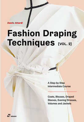 Fashion Draping Techniques Vol. 2: A Step-By-Step Intermediate Course. Coats, Blouses, Draped Sleeves, Evening Dresses, Volumes and Jackets - Danilo Attardi