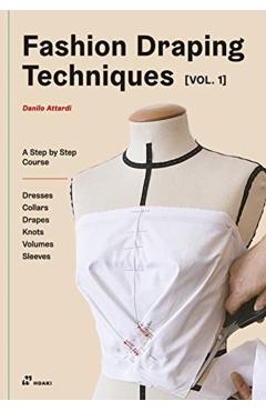 Fashion Draping Techniques Vol.1: A Step-By-Step Basic Course. Dresses, Collars, Drapes, Knots, Basic and Raglan Sleeves - Danilo Attardi