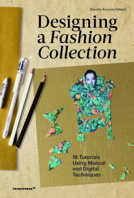 Designing a Fashion Collection: 16 Tutorials Using Manual and Digital Techniques - Claudia Ausonia Palazio