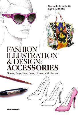 Fashion Illustration and Design: Accessories: Shoes, Bags, Hats, Belts, Gloves, and Glasses - Manuela Brambatti