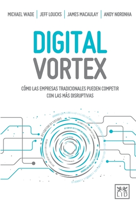 Digital Vortex: Cómo las empresas tradicionales pueden competir con las más disruptivas - Michael Wade
