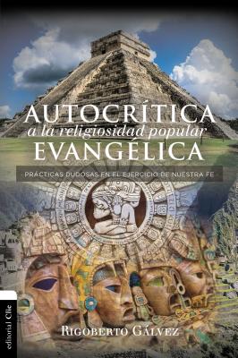 Autocrítica a la religiosidad popular evangélica: Prácticas dudosas en el ejercicio de nuestra fe - Rigoberto M. Gálvez