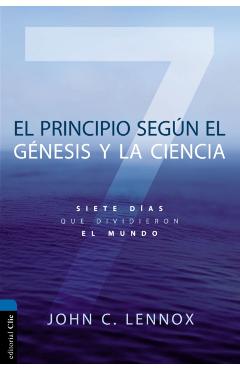El Principio Según Génesis Y La Ciencia: Siete Días Que Dividieron El Mundo - John C. Lennox