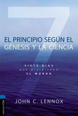 El Principio Según Génesis Y La Ciencia: Siete Días Que Dividieron El Mundo - John C. Lennox