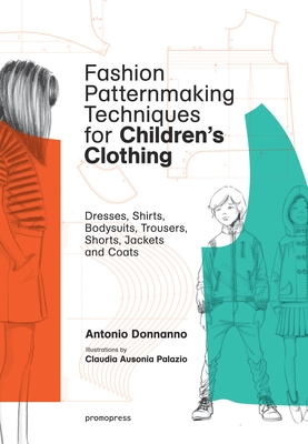 Fashion Patternmaking Techniques for Children's Clothing: Dresses, Shirts, Bodysuits, Trousers, Jackets and Coats - Antonio Donnanno