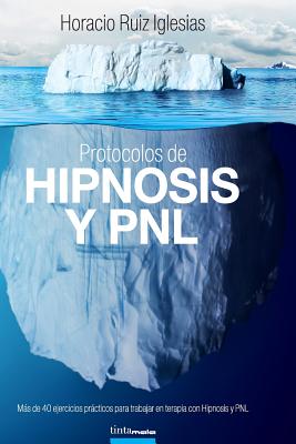 Protocolos de Hipnosis y PNL: Más de 40 ejercicios prácticos para trabajar en terapia con Hipnosis y Programación Neuro-Lingüística (PNL) - Horacio Ruiz Iglesias