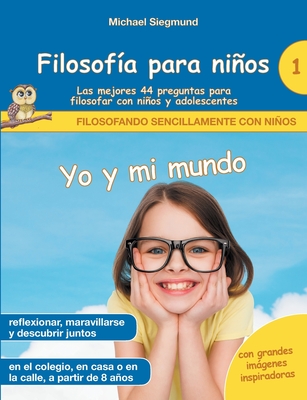 Filosof�a para ni�os: Yo y mi mundo. Las mejores 44 preguntas para filosofar con ni�os y adolescentes - Michael Siegmund