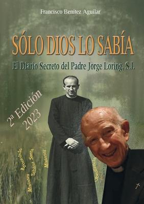 Sólo Dios lo sabía: El diario secreto del Padre Jorge Loring Miró - Francisco Benítez Aguilar
