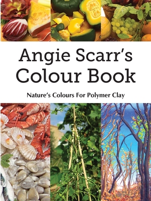 Angie Scarr's Colour Book: Nature's Colours For Polymer Clay - Angie Scarr