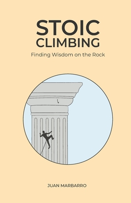 Stoic Climbing: Finding Wisdom on the Rock - Juan Marbarro