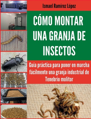 Cómo montar una granja de insectos: Guía práctica para poner en marcha fácilmente una granja industrial de Tenebrio molitor - Ismael Ramírez