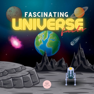 Fascinating Universe Facts for Kids: Learn about Space, the Solar System, Galaxies, Planets, Black Holes and More! - Samuel John