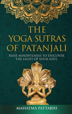 The Yoga Sutras of Patanjali: Raise Mindfulness To Discover The Light Of Your Soul - Mahatma Pattabhi