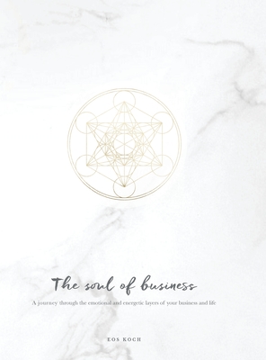 The Soul of Business: A journey through the emotional and energetic layers of your business and life - Eos Koch