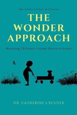 The Wonder Approach: Rescuing Children's Innate Desire to Learn - Catherine L'ecuyer