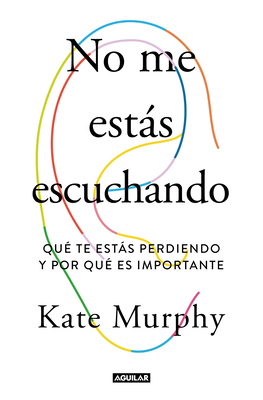 No Me Estás Escuchando / You're Not Listening: What You're Missing and Why It Matters - Kate Murphy