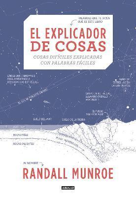 El Explicador de Cosas: Cosas Difíciles Explicadas Con Palabras Fáciles / Thing Explainer: Complicated Stuff in Simple Words - Randall Munroe