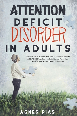 Attention Deficit Disorder in Adults: The Ultimate and Complete Guide to Thrive in Life with ADD/ADHD Disorders in Adults. Natural Remedies, Mindfulne - Agnes Pias