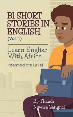 B1 Short Stories in English (Vol. 1), Learn English With Africa: Intermediate Level - Thandi Ngwira Gatignol