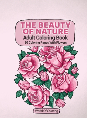 Adult Coloring Book: The Beauty Of Nature, 30 Coloring Pages With Flowers - World Of Coloring