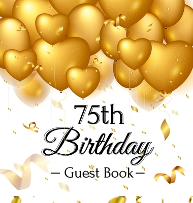 75th Birthday Guest Book: Keepsake Gift for Men and Women Turning 75 - Hardback with Funny Gold Balloon Hearts Themed Decorations and Supplies, - Luis Lukesun