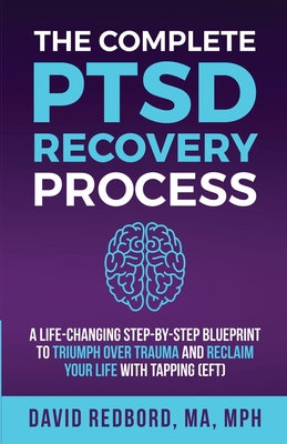 The Complete PTSD Recovery Process: A Life-Changing Step-by-Step Blueprint to Triumph Over Trauma and Reclaim Your Life with Tapping (EFT) - David Redbord