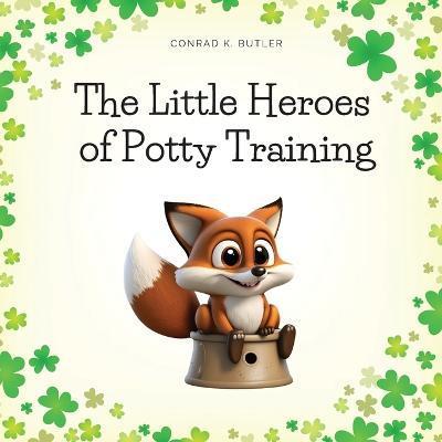 The Little Heroes of Potty Training: A Book For Boys and Girls About Potty Training - Conrad K. Butler