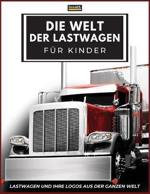 Die Welt der Lastwagen für Kinder: Große LKW-Marken-Logos mit schönen Bildern von LKWs aus aller Welt, buntes LKW-Buch für Kinder, Lernen von LKW-Mark - Conrad K. Butler