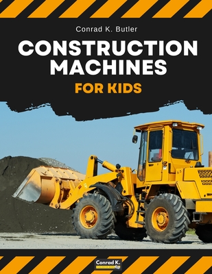 Construction Machines For Kids: heavy construction vehicles, machinery on a construction site children's book - Conrad K. Butler