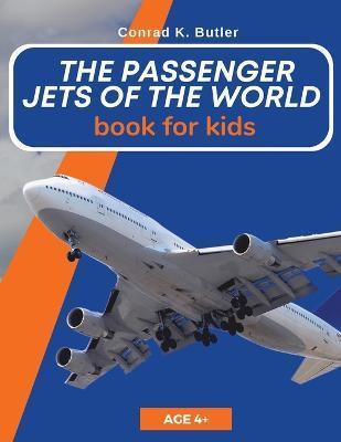 The Passenger Jets Of The World For Kids: A book about passenger planes for children and teenagers - Conrad K. Butler