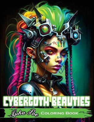 Cybergoth Beauties Coloring Book: Coloring Cybergoth Beauties A Futuristic Journey into Bold and Beautiful Women of the Digital Age - Luka Poe