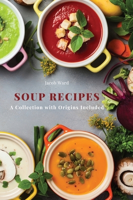 Coperta cărții 'Soup Recipes: A Collection with Origins Included - Jacob Ward'