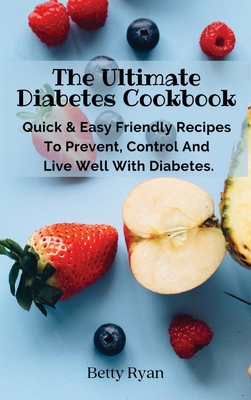 The Ultimate Diabetes Cookbook: Quick & Easy Friendly Recipes To Prevent, Control And Live Well With Diabetes. - Betty Ryan
